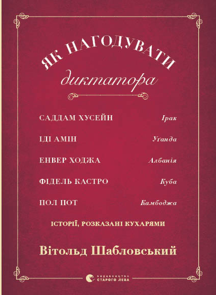 Як нагодувати диктатора. Саддам Хуссейн Іді Амін Енвер Ходжаї розказані кухарями Вітольд Шабловський Вітольд Шабловський b769a8b4