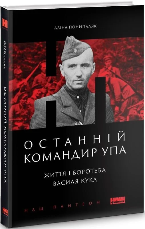 Останній командир УПА. Життя і боротьба Василя Кука (Аліна Понипаляк)